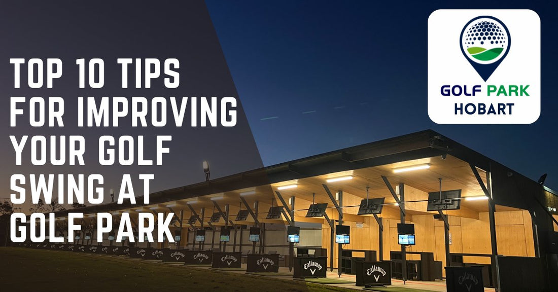Top 10 Tips for Improving Your Golf Swing at Golf Park - Golf Park Hobart